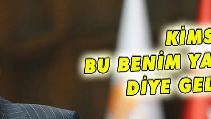 KİMSE BU BENİM YAKINIMDIR DİYE GELMESİN