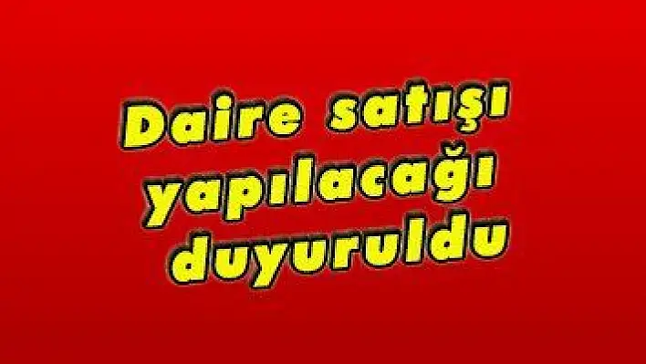 Daire satışı yapılacağı duyuruldu