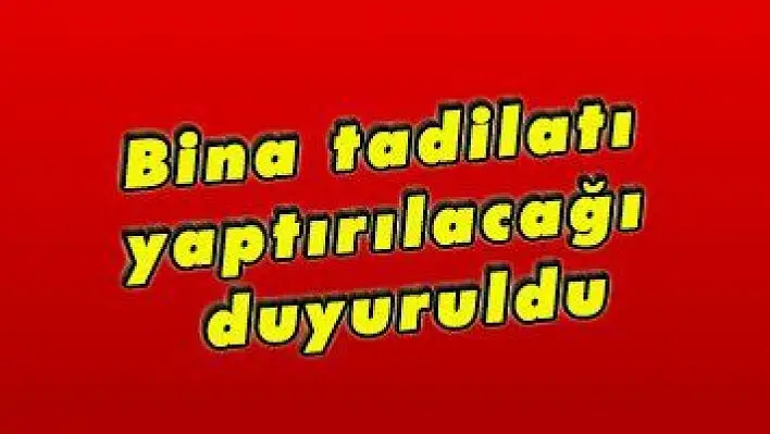 Bina tadilatı yaptırılacağı duyuruldu