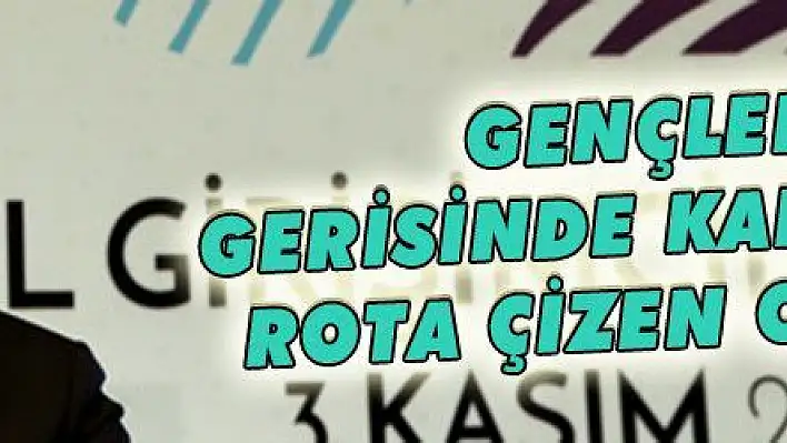 GENÇLERİN GERİSİNDE KALAN DEĞİL ROTA ÇİZEN OLMALIYIZ