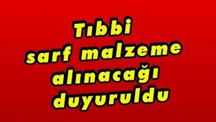 Tıbbi sarf malzeme alınacağı duyuruldu