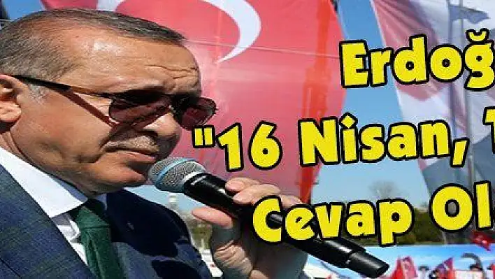 Erdoğan: '16 Nisan, Tüm Kriz Tüccarlarına Verilecek Tarihi Bir Cevap Olacaktır'