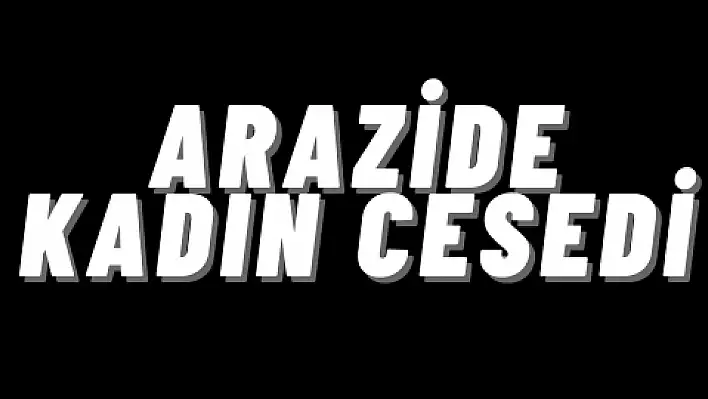 Boş arazide kadın cesedi bulundu