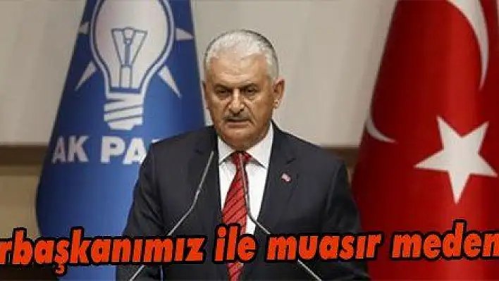 Yıldırım: 'Cumhurbaşkanımız ile muasır medeniyet seviyesine...'