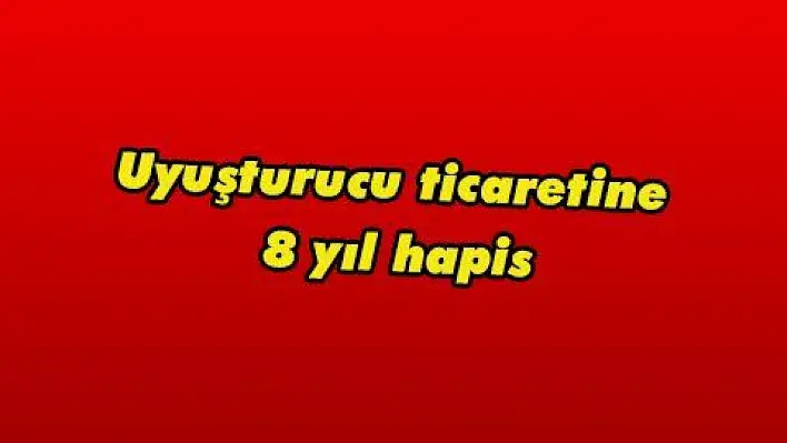 Uyuşturucu ticaretine 8 yıl hapis