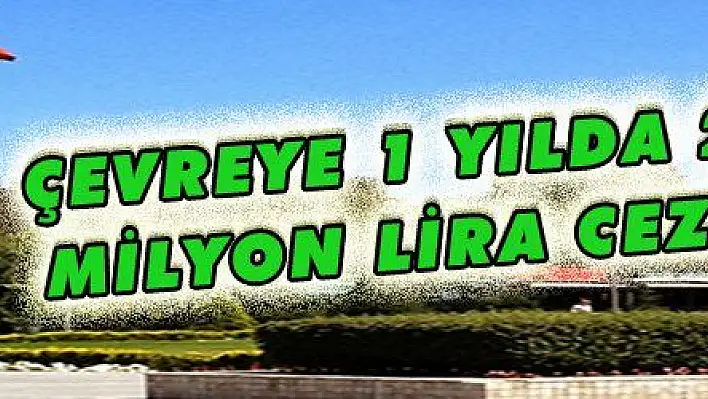 Kayseri'nin çevre cezaları bilançosu 1 yılda 2 milyon lira