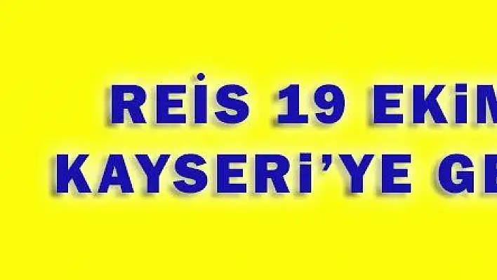 REİS 19 EKiM'DE KAYSERi'YE GELiYOR
