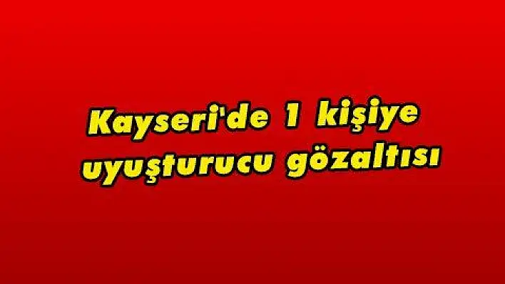 Kayseri'de 1 kişiye uyuşturucu gözaltısı  