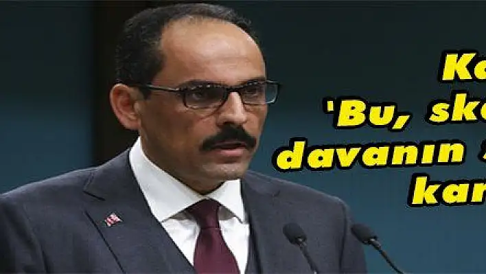 Kalın: 'Bu, skandal bir davanın skandal bir kararıdır'