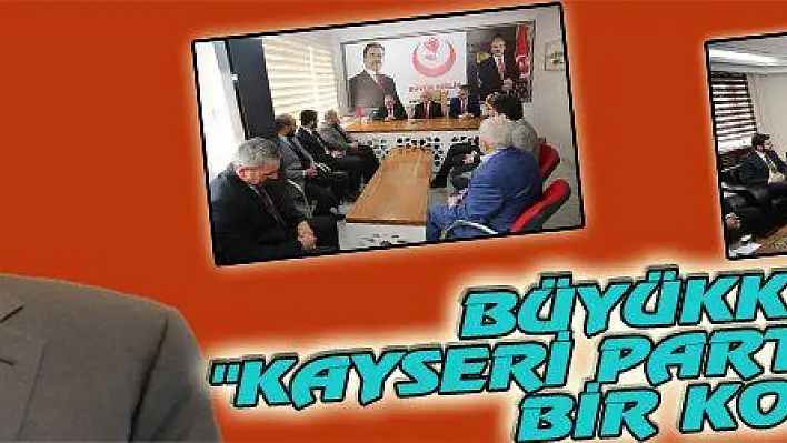 BÜYÜKKILIÇ: 'KAYSERİ PARTİLER ÜSTÜ BİR KONU'