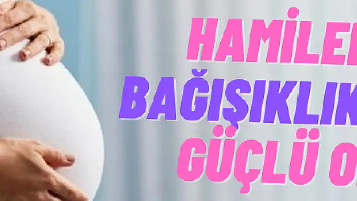 Hamilelikte bağışıklık sistemi güçlü olmalı