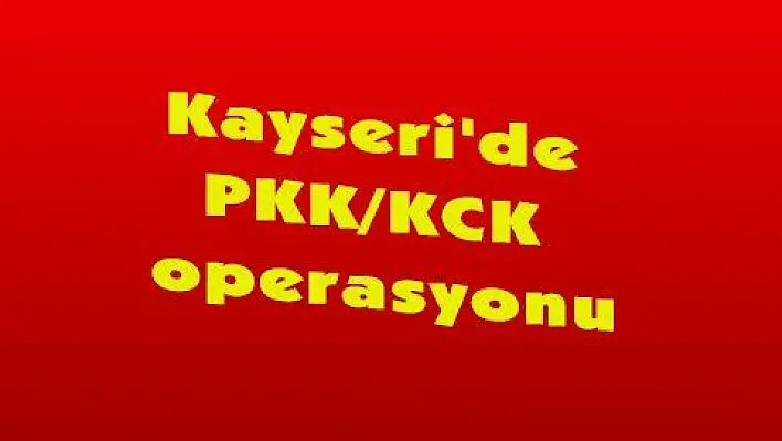 Kayseri'de PKK/KCK operasyonu