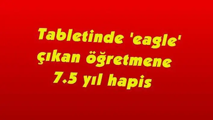 Tabletinde 'eagle' çıkan öğretmene 7.5 yıl hapis