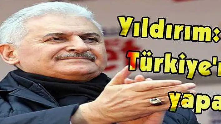 Yıldırım: '21. yüzyılı Türkiye'nin yüzyılı yapacağız'