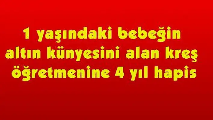 1 yaşındaki bebeğin altın künyesini alan kreş öğretmenine 4 yıl hapis