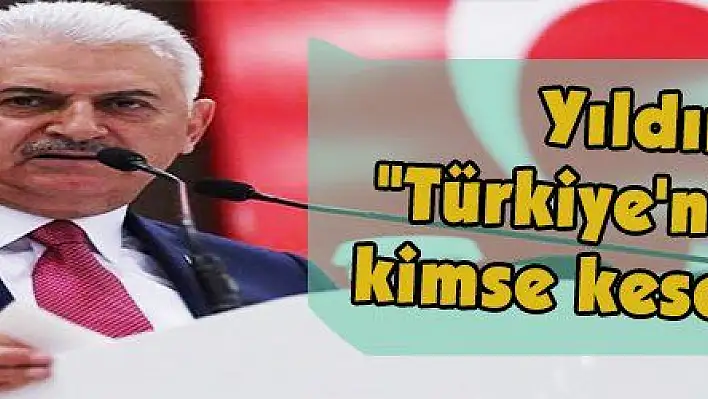  Yıldırım: 'Büyük ve güçlü Türkiye'nin önünü kimse kesemeyecek'