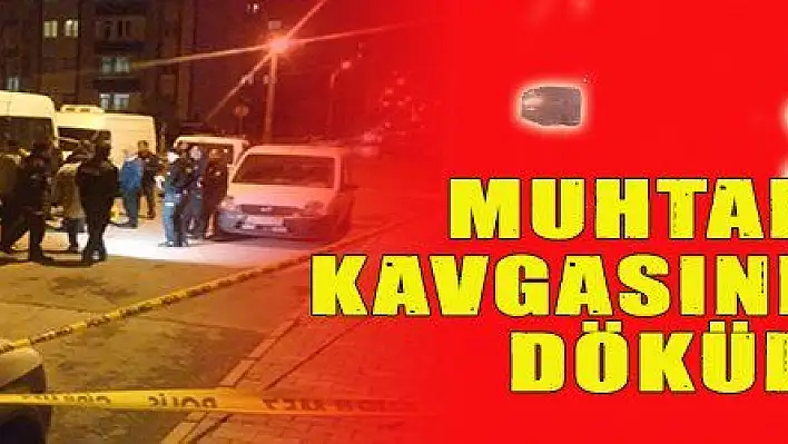 MUHTARLIK KAVGASINDA KAN DÖKÜLDÜ