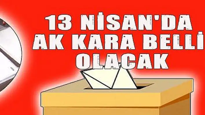 13 NİSAN'DA AK KARA BELLİ OLACAK