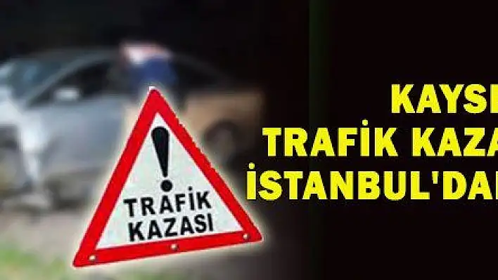 KAYSERİ'NİN TRAFİK KAZASI ÖLÜMLERİ İSTANBUL'DAKİNE YAKLAŞTI 