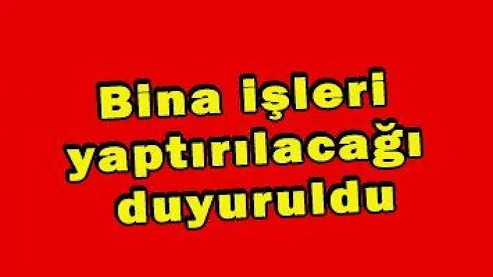 Bina işleri yaptırılacağı duyuruldu