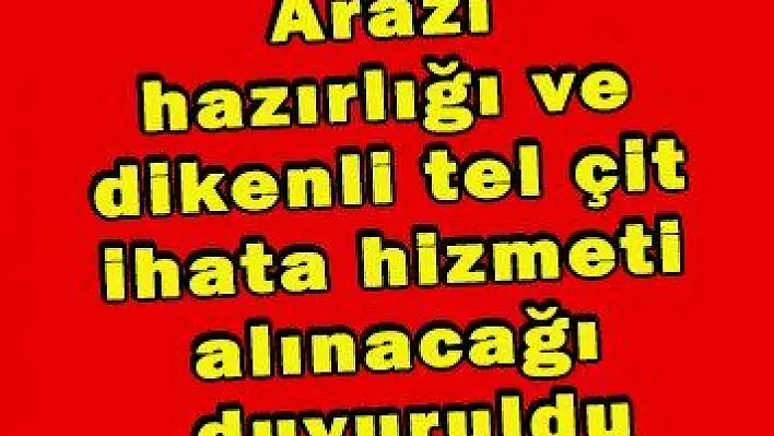 Arazi hazırlığı ve dikenli tel çit ihata hizmeti alınacağı duyuruldu