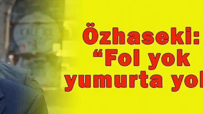 Özhaseki: Fol yok yumurta yok