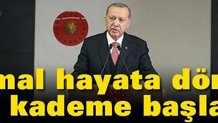 Normal hayata dönüşü kademe kademe başlatacağız