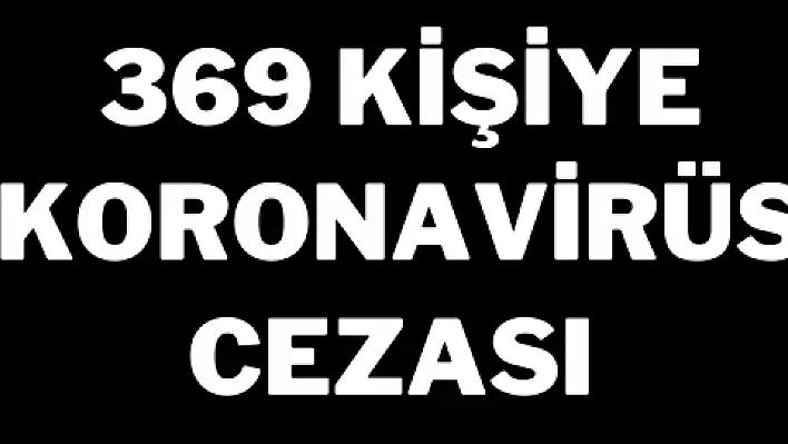 369 kişiye koronavirüs cezası