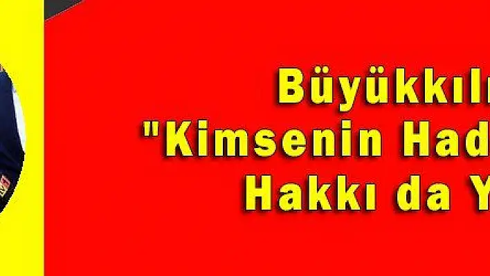 Büyükkılıç: 'Kimsenin Haddi Değil, Hakkı da Yok' 