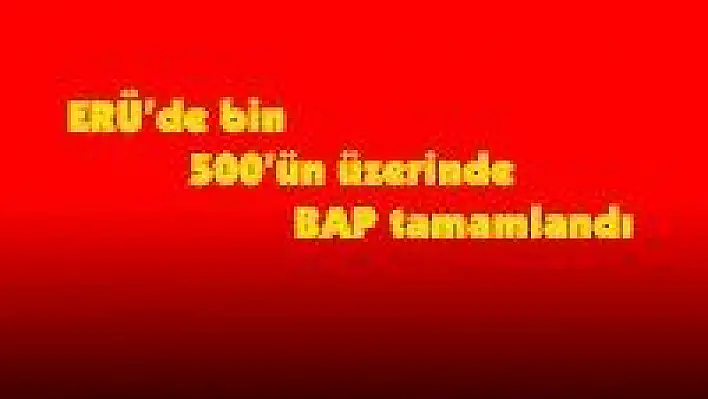 ERÜ'de bin 500'ün üzerinde BAP tamamlandı