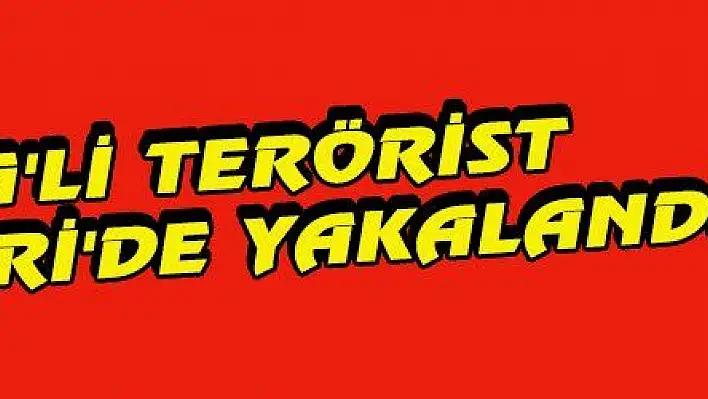 YPG'Lİ TERÖRİST KAYSERİ'DE YAKALANDI