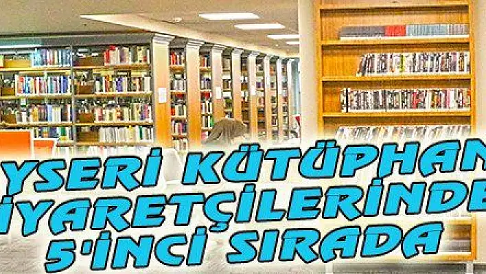 KAYSERİ KÜTÜPHANE ZİYARETÇİLERİNDE 5 'İNCİ SIRADA