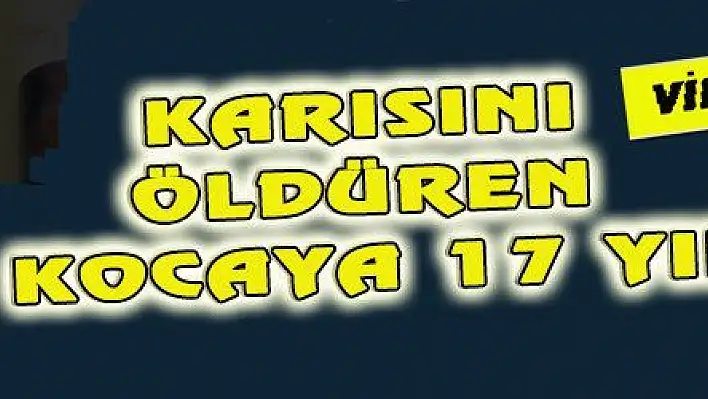 KARISINI ÖLDÜREN KOCAYA 17 YIL