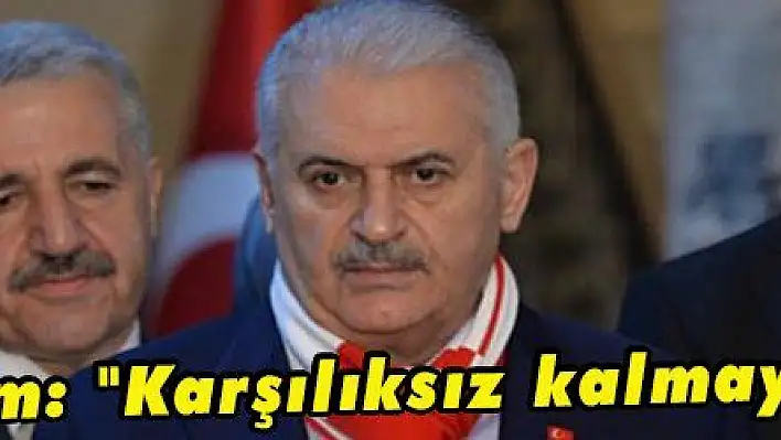 Yıldırım: Karşılıksız kalmayacak