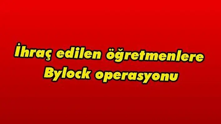 İhraç edilen öğretmenlere Baylock operasyonu