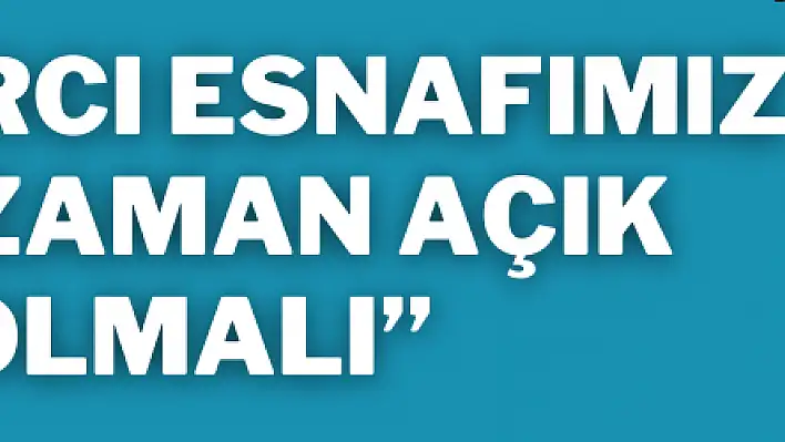 'Pazarcı esnafımız her zaman açık olmalı'