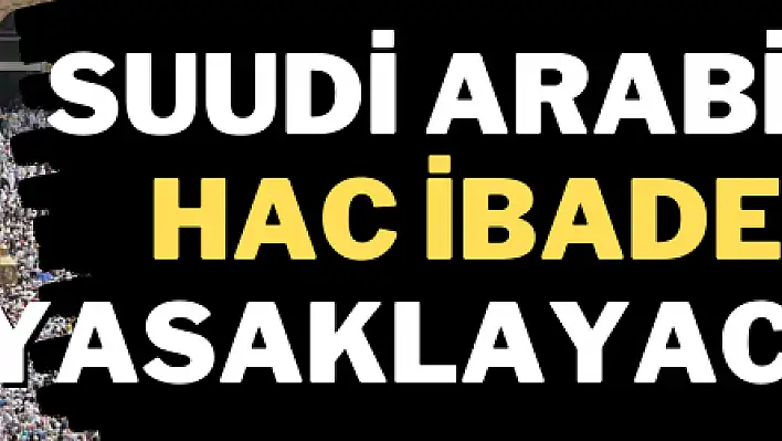 Suudi Arabistan Hac ibadetini yasaklayacak mı?