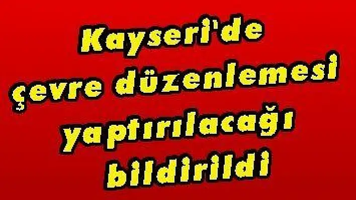 Kayseri'de çevre düzenlemesi yaptırılacağı bildirildi