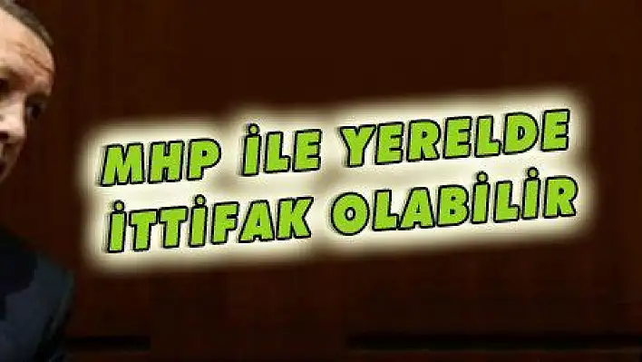 MHP'YLE YERELDE İTTİFAK OLABİLİR 