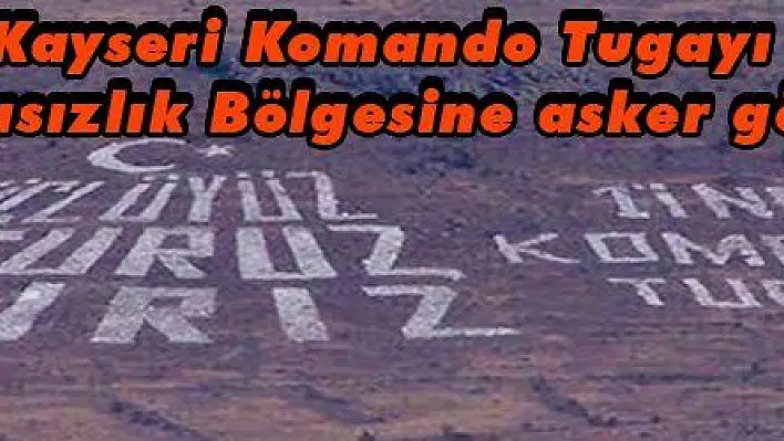 Kayseri Komando Tugayı Çatışmasızlık Bölgesine asker gönderdi