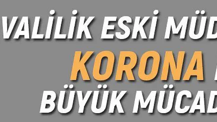 VALİLİK ESKİ MÜDÜRÜNÜN KORONA İLE BÜYÜK MÜCADELESİ