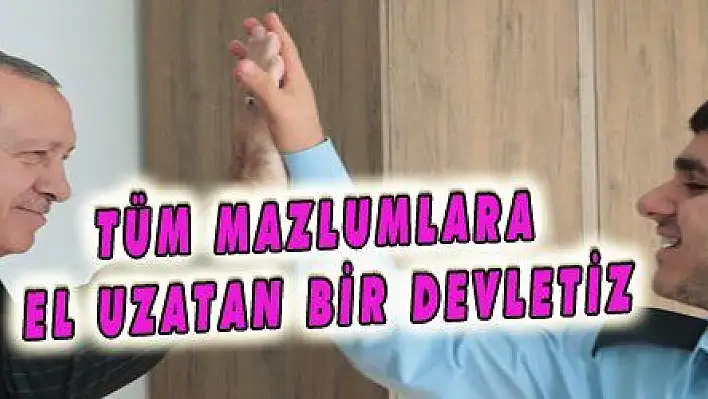 TÜM MAZLUMLARA EL UZATAN BİR DEVLETİZ