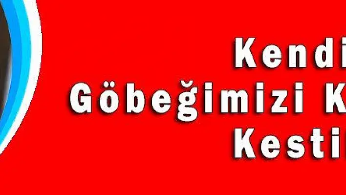 Kendi Göbeğimizi Kendimiz Kestik