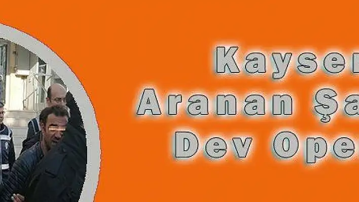 Kayseri'de Aranan Şahıslara Dev Operasyon