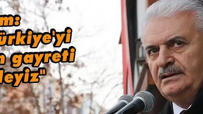 Yıldırım: 'Güçlü bir Türkiye'yi inşa etmenin gayreti içerisindeyiz'