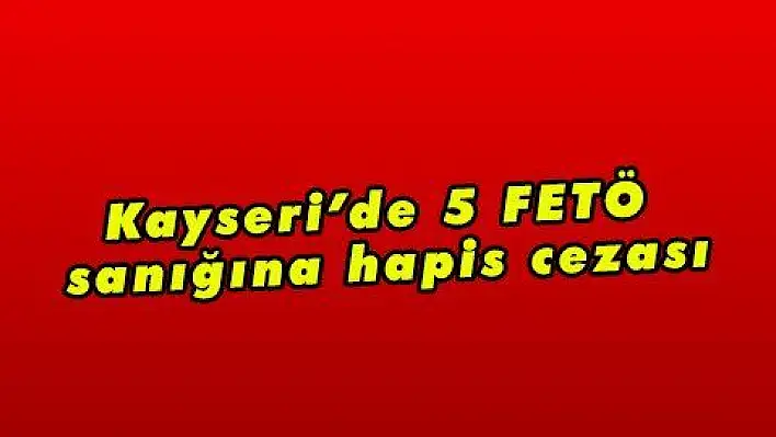 Kayseri'de 5 FETÖ sanığına hapis cezası