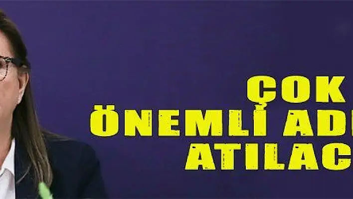 ÇOK ÖNEMLİ ADIMLAR ATILACAK