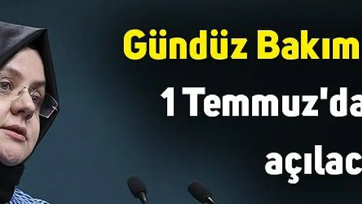 Gündüzlü Bakım Merkezleri, 1 Temmuz'da yeniden açılacak