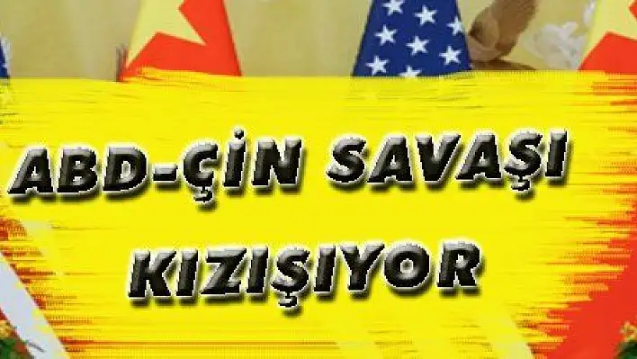 ABD-Çin ekonomi savaşı kızışıyor