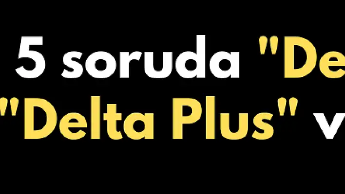 5 soruda 'Delta' ve 'Delta Plus' varyantı